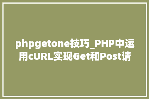phpgetone技巧_PHP中运用cURL实现Get和Post请求的方法最全