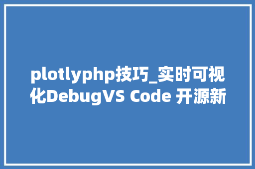 plotlyphp技巧_实时可视化DebugVS Code 开源新对象一键解析代码结构