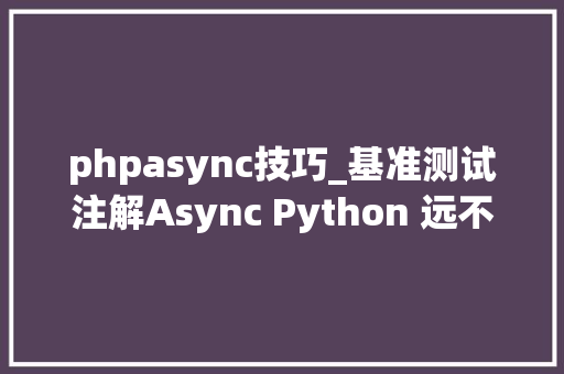 phpasync技巧_基准测试注解Async Python 远不如同步办法