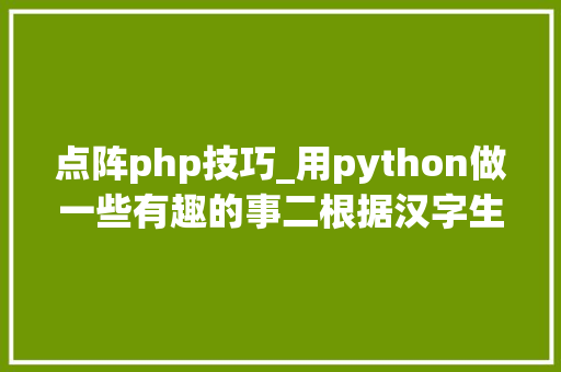 点阵php技巧_用python做一些有趣的事二根据汉字生成点阵
