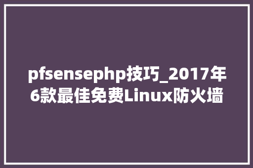 pfsensephp技巧_2017年6款最佳免费Linux防火墙