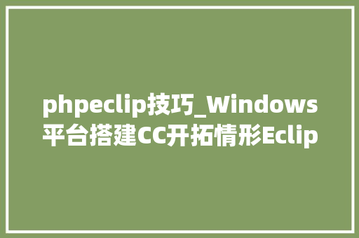 phpeclip技巧_Windows平台搭建CC开拓情形Eclipse入门