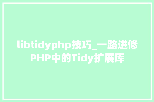 libtidyphp技巧_一路进修PHP中的Tidy扩展库