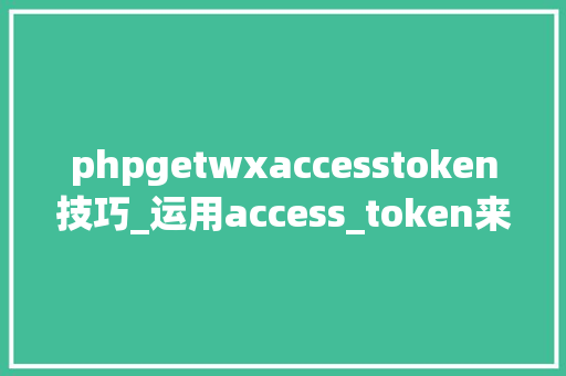 phpgetwxaccesstoken技巧_运用access_token来获取微信服务器IP地址
