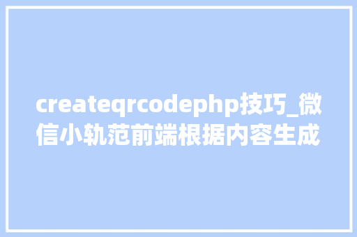 createqrcodephp技巧_微信小轨范前端根据内容生成二维码Qrcode