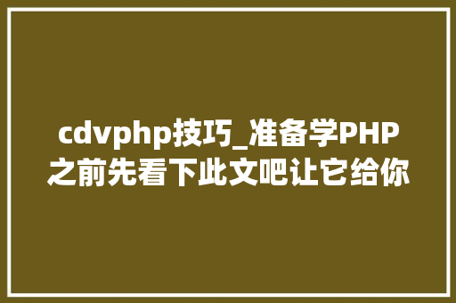 cdvphp技巧_准备学PHP之前先看下此文吧让它给你领路