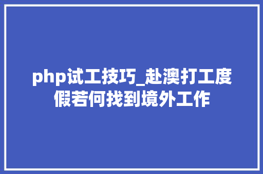 php试工技巧_赴澳打工度假若何找到境外工作