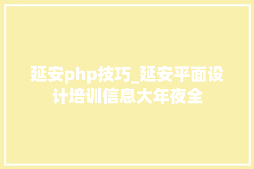 延安php技巧_延安平面设计培训信息大年夜全