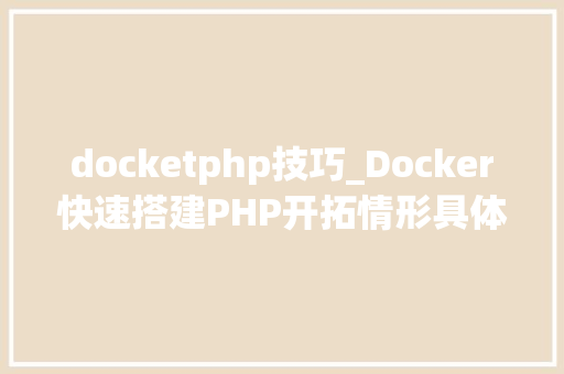 docketphp技巧_Docker快速搭建PHP开拓情形具体教程