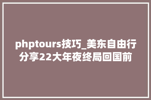 phptours技巧_美东自由行分享22大年夜终局回国前重要事项