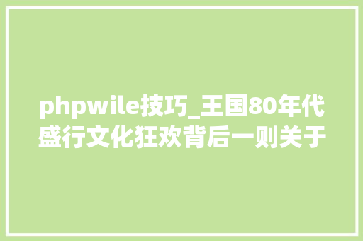 phpwile技巧_王国80年代盛行文化狂欢背后一则关于自然与城市化的思虑