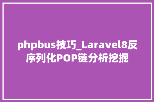 phpbus技巧_Laravel8反序列化POP链分析挖掘