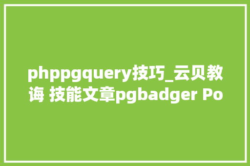 phppgquery技巧_云贝教诲 技能文章pgbadger PostgreSQL机能分析利器