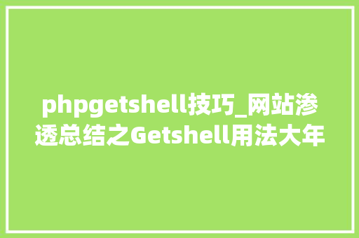 phpgetshell技巧_网站渗透总结之Getshell用法大年夜全