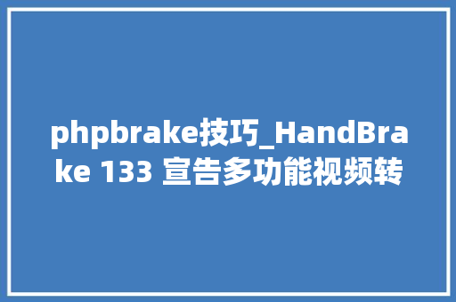 phpbrake技巧_HandBrake 133 宣告多功能视频转码对象