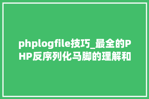 phplogfile技巧_最全的PHP反序列化马脚的理解和应用