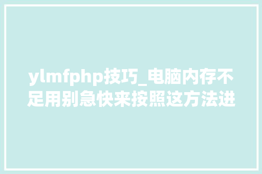 ylmfphp技巧_电脑内存不足用别急快来按照这方法进行吧