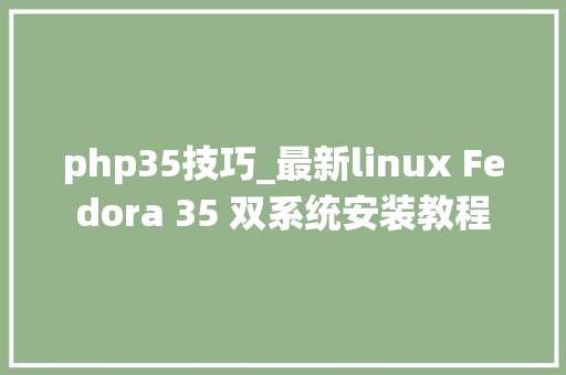 php35技巧_最新linux Fedora 35 双系统安装教程