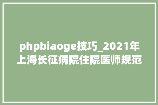 phpbiaoge技巧_2021年上海长征病院住院医师规范化培训招生开始了我们期待你