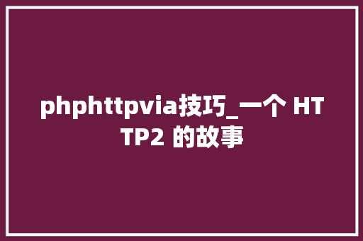 phphttpvia技巧_一个 HTTP2 的故事