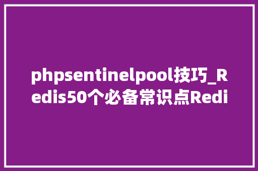 phpsentinelpool技巧_Redis50个必备常识点Redis进修笔记Redis面试题
