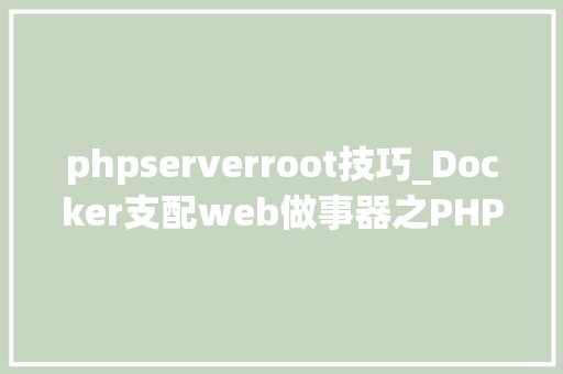 phpserverroot技巧_Docker支配web做事器之PHP篇二