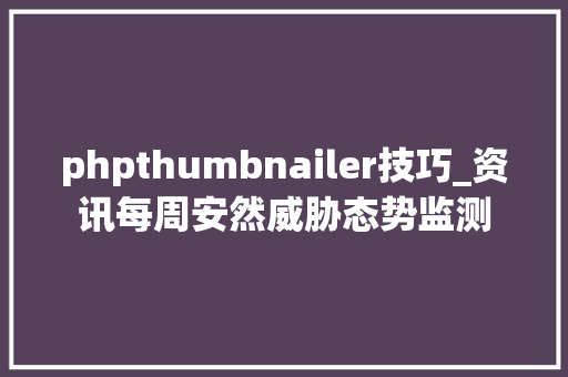 phpthumbnailer技巧_资讯每周安然威胁态势监测
