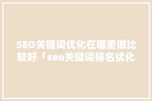 SEO关键词优化在哪里做比较好「seo关键词排名优化专业公司」