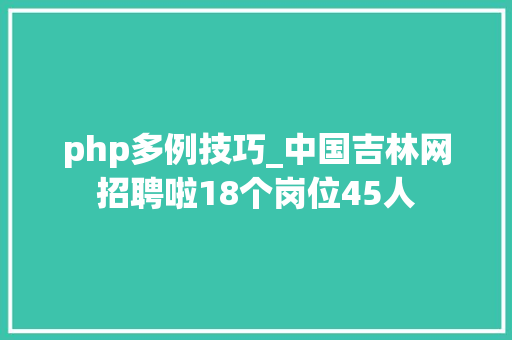 php多例技巧_中国吉林网招聘啦18个岗位45人