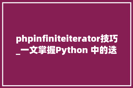 phpinfiniteiterator技巧_一文掌握Python 中的迭代器