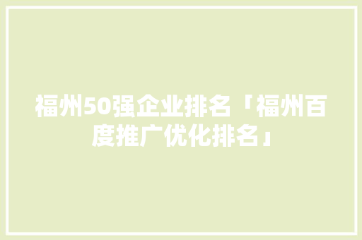 福州50强企业排名「福州百度推广优化排名」