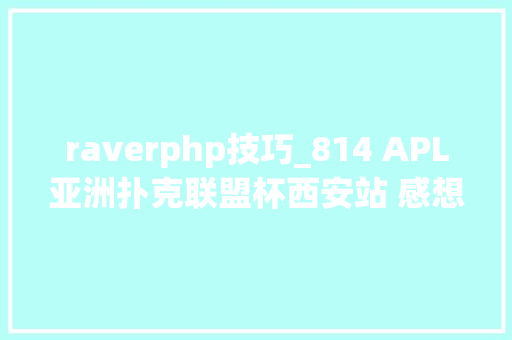 raverphp技巧_814 APL亚洲扑克联盟杯西安站 感想沾染西安魅力享受扑克乐趣
