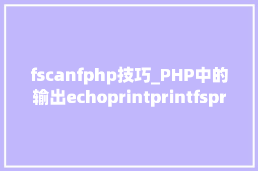 fscanfphp技巧_PHP中的输出echoprintprintfsprintfprint_r和var_dump