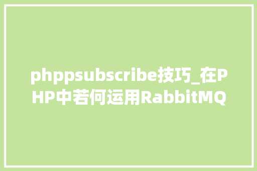 phppsubscribe技巧_在PHP中若何运用RabbitMQ来实现消息的订阅和宣告