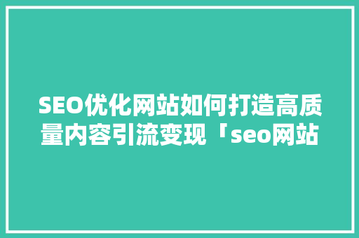 SEO优化网站如何打造高质量内容引流变现「seo网站优化软件」