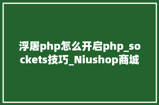浮屠php怎么开启php_sockets技巧_Niushop商城浮屠免费版支配教程