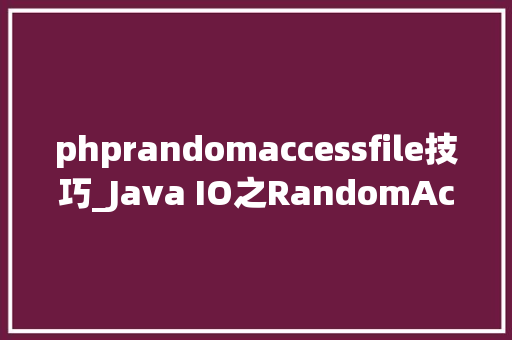phprandomaccessfile技巧_Java IO之RandomAccessFile类构造方法并运用实例说明
