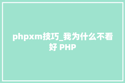 phpxm技巧_我为什么不看好 PHP phpxm技巧_我为什么不看好 PHP