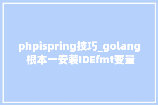 phpispring技巧_golang 根本一安装IDEfmt变量