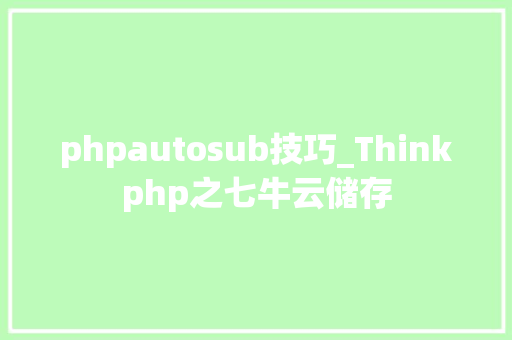 phpautosub技巧_Thinkphp之七牛云储存