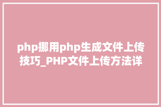 php挪用php生成文件上传技巧_PHP文件上传方法详解及其信息解析附视频