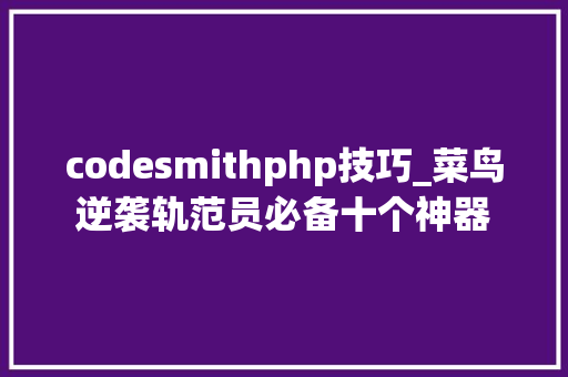 codesmithphp技巧_菜鸟逆袭轨范员必备十个神器