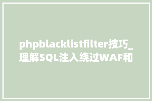 phpblacklistfilter技巧_理解SQL注入绕过WAF和过滤机制转