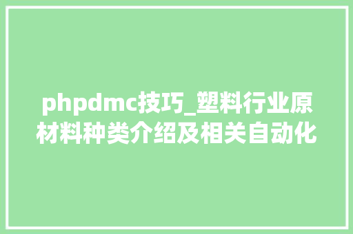 phpdmc技巧_塑料行业原材料种类介绍及相关自动化分娩物料处理筹划