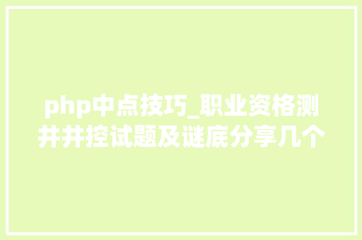 php中点技巧_职业资格测井井控试题及谜底分享几个实用搜题和进修对象