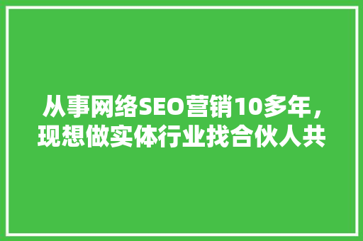 从事网络SEO营销10多年，现想做实体行业找合伙人共同创业，有什么行业适合「贵阳seo关键词排名」