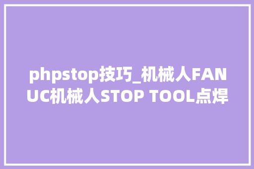 phpstop技巧_机械人FANUC机械人STOP TOOL点焊设备设置