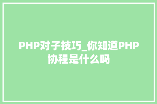 PHP对子技巧_你知道PHP协程是什么吗