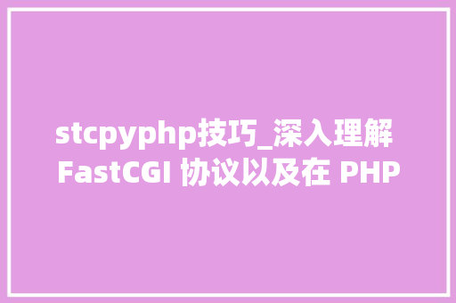 stcpyphp技巧_深入理解 FastCGI 协议以及在 PHP 中的实现