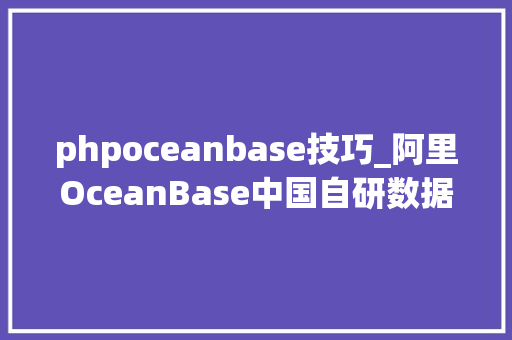 phpoceanbase技巧_阿里OceanBase中国自研数据库一路走来